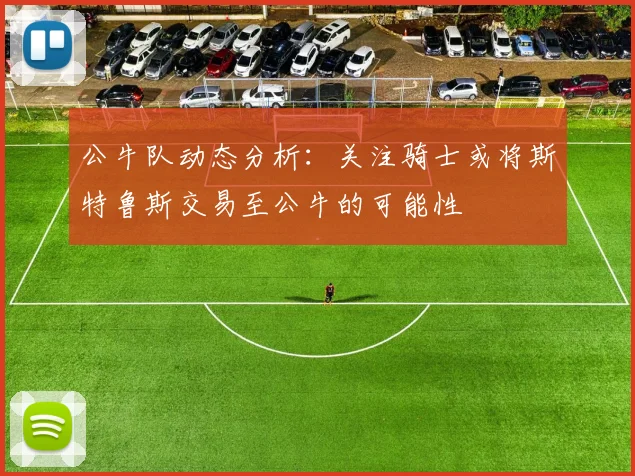 公牛队动态分析：关注骑士或将斯特鲁斯交易至公牛的可能性