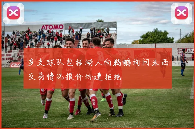 多支球队包括湖人向鹈鹕询问米西交易情况报价均遭拒绝