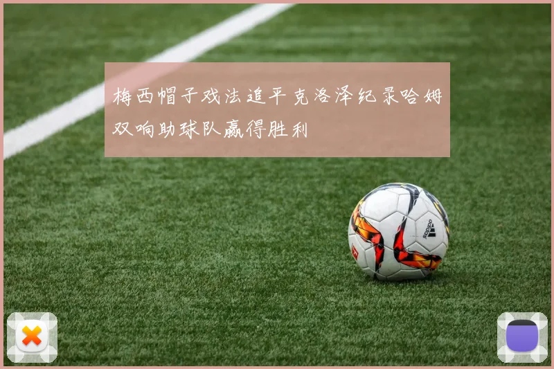 梅西帽子戏法追平克洛泽纪录哈姆双响助球队赢得胜利