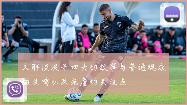 文胖谈浪子回头的故事与普通观众的共鸣以及老詹的关注点
