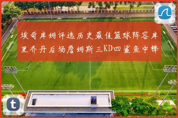 埃奇库姆评选历史最佳篮球阵容库里乔丹后场詹姆斯三KD四鲨鱼中锋
