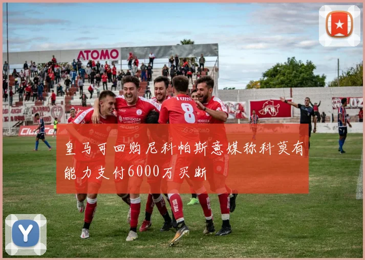 皇马可回购尼科帕斯意媒称科莫有能力支付6000万买断