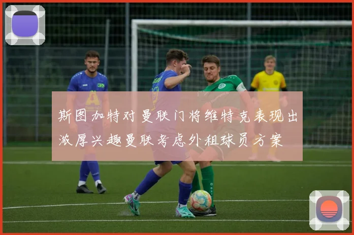斯图加特对曼联门将维特克表现出浓厚兴趣曼联考虑外租球员方案